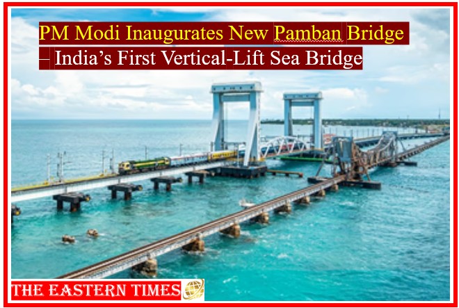 PM Modi Inaugurates India’s First Vertical-Lift Sea Bridge: New Pamban Bridge Opens in Tamil Nadu